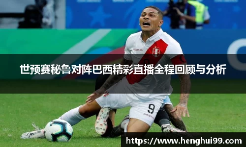 世预赛秘鲁对阵巴西精彩直播全程回顾与分析